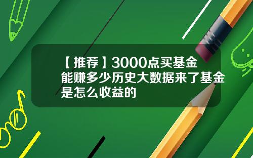 【推荐】3000点买基金能赚多少历史大数据来了基金是怎么收益的