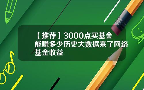 【推荐】3000点买基金能赚多少历史大数据来了网络基金收益