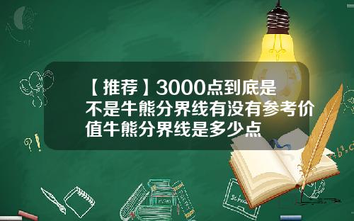 【推荐】3000点到底是不是牛熊分界线有没有参考价值牛熊分界线是多少点