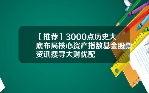 【推荐】3000点历史大底布局核心资产指数基金股票资讯搜寻大财优配