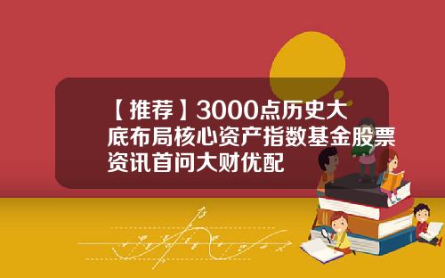 【推荐】3000点历史大底布局核心资产指数基金股票资讯首问大财优配