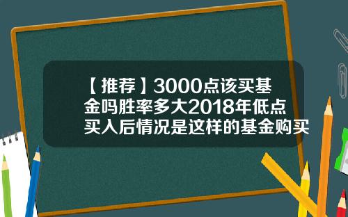 【推荐】3000点该买基金吗胜率多大2018年低点买入后情况是这样的基金购买时机
