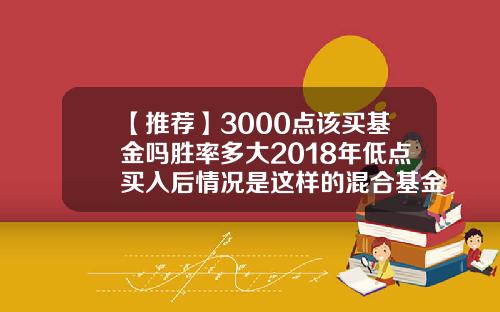 【推荐】3000点该买基金吗胜率多大2018年低点买入后情况是这样的混合基金好吗