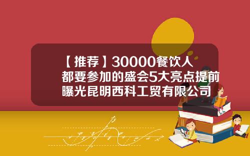 【推荐】30000餐饮人都要参加的盛会5大亮点提前曝光昆明西科工贸有限公司