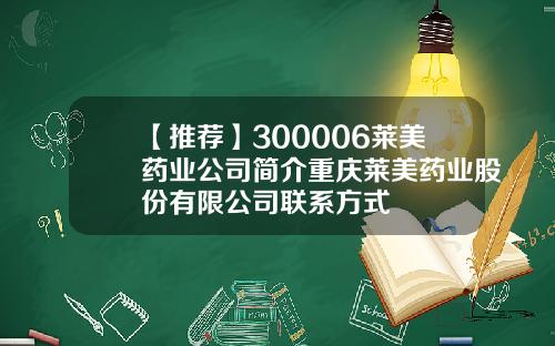 【推荐】300006莱美药业公司简介重庆莱美药业股份有限公司联系方式