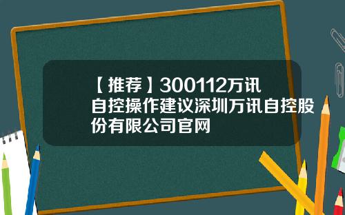 【推荐】300112万讯自控操作建议深圳万讯自控股份有限公司官网