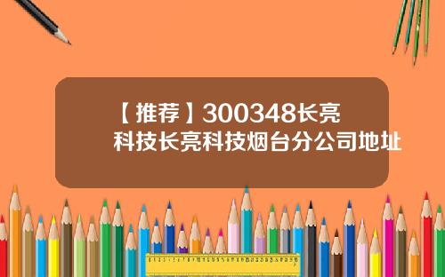 【推荐】300348长亮科技长亮科技烟台分公司地址
