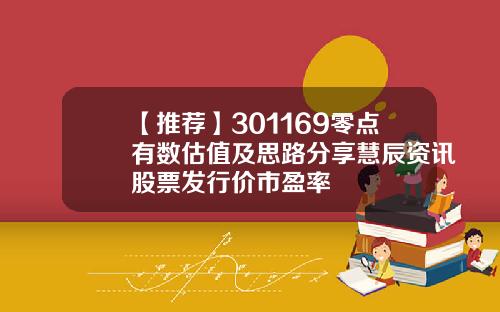 【推荐】301169零点有数估值及思路分享慧辰资讯股票发行价市盈率