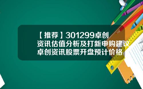 【推荐】301299卓创资讯估值分析及打新申购建议卓创资讯股票开盘预计价格
