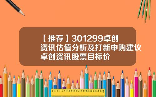 【推荐】301299卓创资讯估值分析及打新申购建议卓创资讯股票目标价
