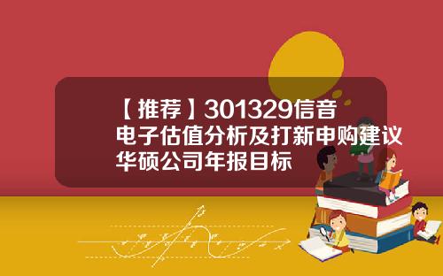 【推荐】301329信音电子估值分析及打新申购建议华硕公司年报目标
