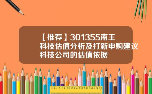 【推荐】301355南王科技估值分析及打新申购建议科技公司的估值依据