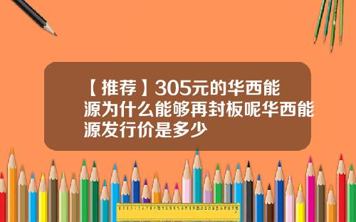 【推荐】305元的华西能源为什么能够再封板呢华西能源发行价是多少