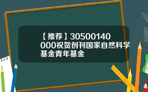 【推荐】30500140000祝贺创刊国家自然科学基金青年基金