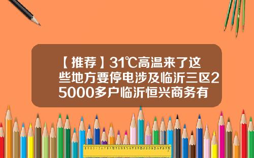 【推荐】31℃高温来了这些地方要停电涉及临沂三区25000多户临沂恒兴商务有限公司