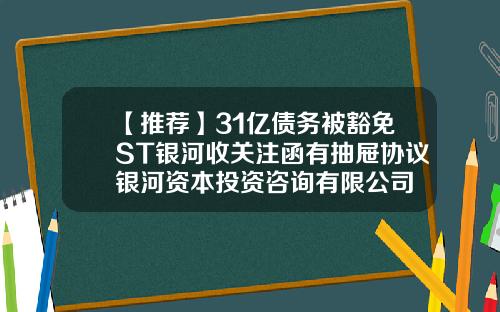 【推荐】31亿债务被豁免ST银河收关注函有抽屉协议银河资本投资咨询有限公司