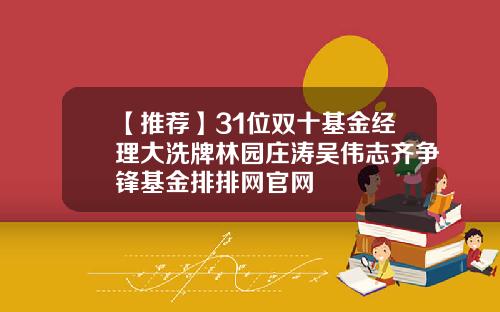 【推荐】31位双十基金经理大洗牌林园庄涛吴伟志齐争锋基金排排网官网