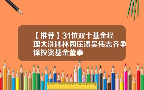 【推荐】31位双十基金经理大洗牌林园庄涛吴伟志齐争锋投资基金董事