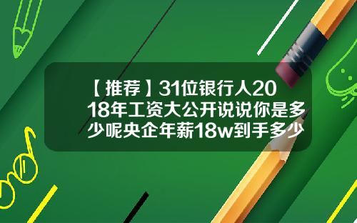 【推荐】31位银行人2018年工资大公开说说你是多少呢央企年薪18w到手多少钱