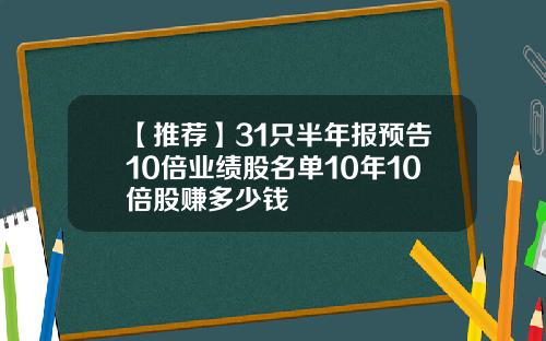 【推荐】31只半年报预告10倍业绩股名单10年10倍股赚多少钱