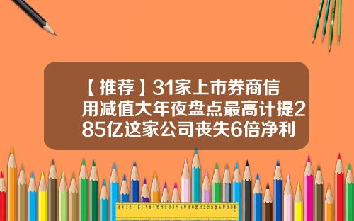 【推荐】31家上市券商信用减值大年夜盘点最高计提285亿这家公司丧失6倍净利润