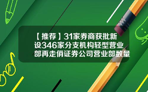 【推荐】31家券商获批新设346家分支机构轻型营业部再走俏证券公司营业部数量