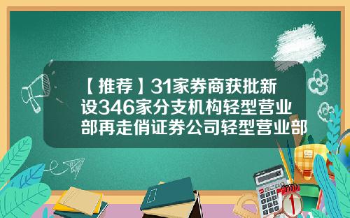 【推荐】31家券商获批新设346家分支机构轻型营业部再走俏证券公司轻型营业部