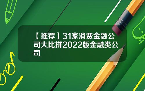 【推荐】31家消费金融公司大比拼2022版金融类公司