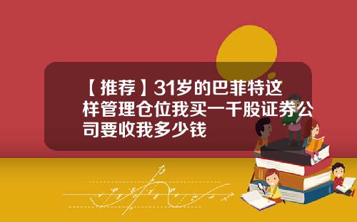 【推荐】31岁的巴菲特这样管理仓位我买一千股证券公司要收我多少钱