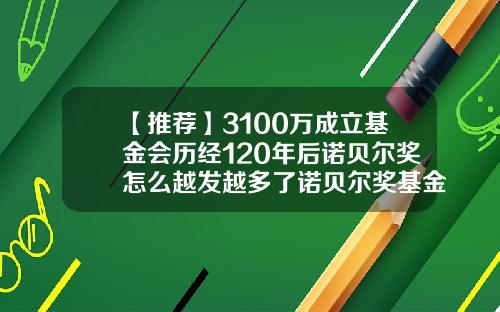 【推荐】3100万成立基金会历经120年后诺贝尔奖怎么越发越多了诺贝尔奖基金