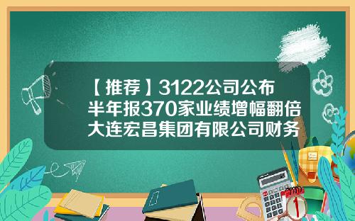 【推荐】3122公司公布半年报370家业绩增幅翻倍大连宏昌集团有限公司财务