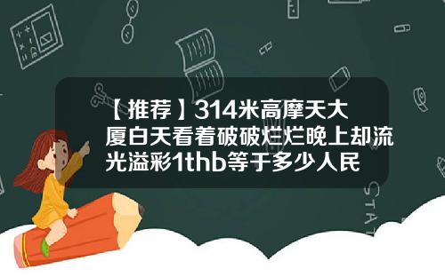 【推荐】314米高摩天大厦白天看着破破烂烂晚上却流光溢彩1thb等于多少人民币