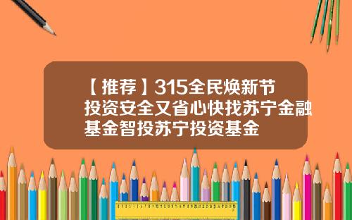 【推荐】315全民焕新节投资安全又省心快找苏宁金融基金智投苏宁投资基金