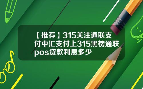 【推荐】315关注通联支付中汇支付上315黑榜通联pos贷款利息多少