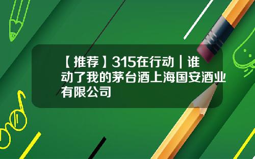 【推荐】315在行动｜谁动了我的茅台酒上海国安酒业有限公司