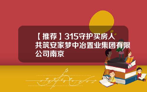 【推荐】315守护买房人共筑安家梦中冶置业集团有限公司南京