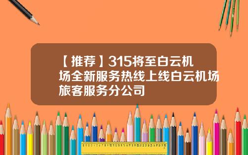 【推荐】315将至白云机场全新服务热线上线白云机场旅客服务分公司
