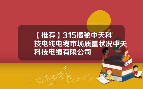 【推荐】315揭秘中天科技电线电缆市场质量状况中天科技电缆有限公司