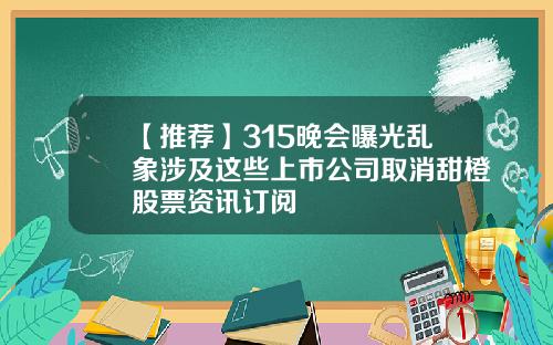 【推荐】315晚会曝光乱象涉及这些上市公司取消甜橙股票资讯订阅