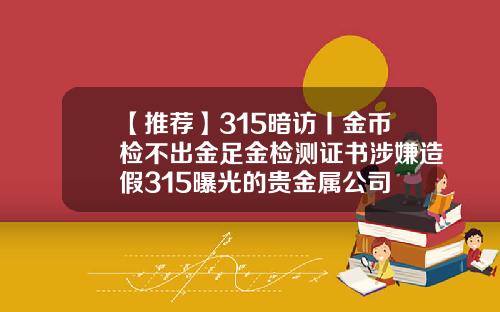 【推荐】315暗访丨金币检不出金足金检测证书涉嫌造假315曝光的贵金属公司