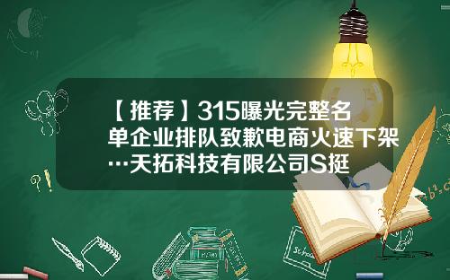 【推荐】315曝光完整名单企业排队致歉电商火速下架…天拓科技有限公司S挺