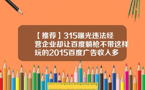 【推荐】315曝光违法经营企业却让百度躺枪不带这样玩的2015百度广告收入多少