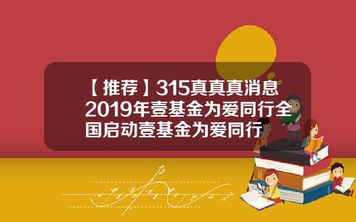 【推荐】315真真真消息2019年壹基金为爱同行全国启动壹基金为爱同行