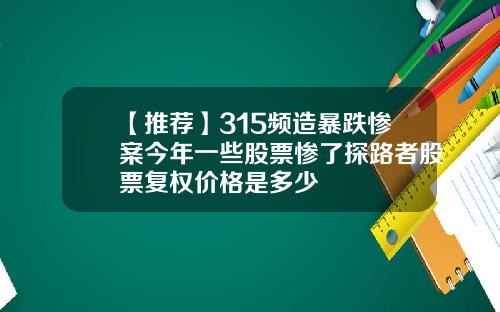 【推荐】315频造暴跌惨案今年一些股票惨了探路者股票复权价格是多少
