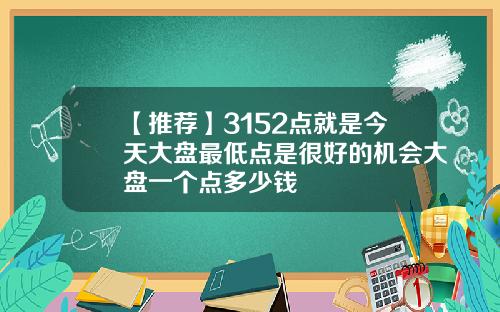 【推荐】3152点就是今天大盘最低点是很好的机会大盘一个点多少钱