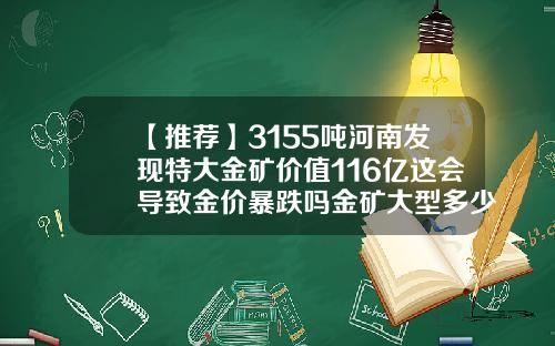 【推荐】3155吨河南发现特大金矿价值116亿这会导致金价暴跌吗金矿大型多少吨