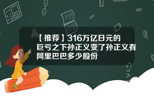 【推荐】316万亿日元的巨亏之下孙正义变了孙正义有阿里巴巴多少股份