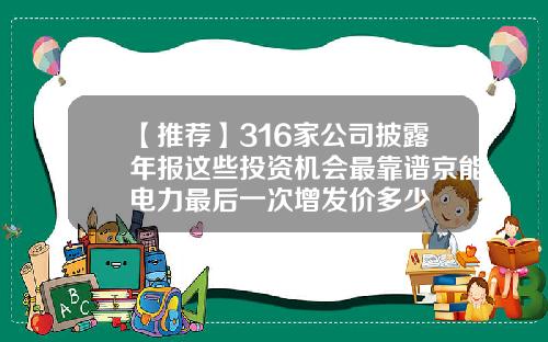 【推荐】316家公司披露年报这些投资机会最靠谱京能电力最后一次增发价多少