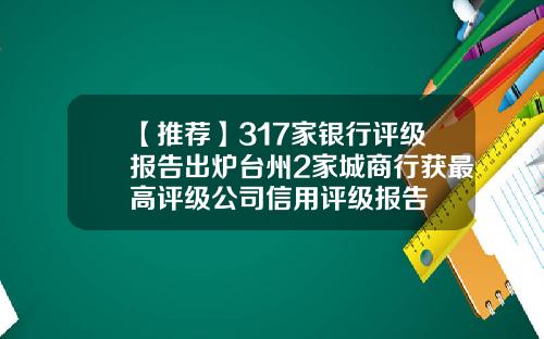 【推荐】317家银行评级报告出炉台州2家城商行获最高评级公司信用评级报告