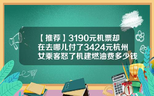 【推荐】3190元机票却在去哪儿付了3424元杭州女乘客怒了机建燃油费多少钱2016